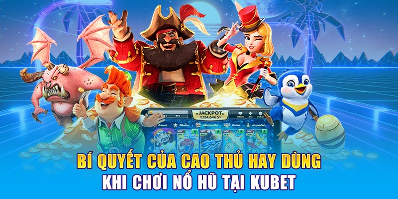 Bí quyết của cao thủ hay dùng khi chơi Nổ hũ tại KUBET
