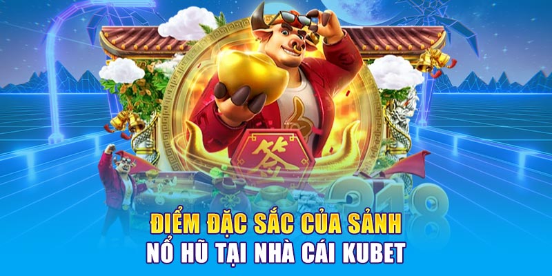 Điểm đặc sắc của sảnh Nổ hũ tại nhà cái KUBET