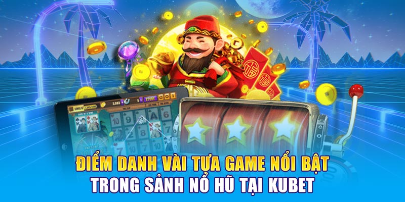 Điểm danh vài tựa game nổi bật trong sảnh Nổ hũ tại KUBET