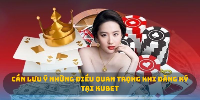 Cần lưu ý những điều quan trọng khi đăng ký tại KUBET