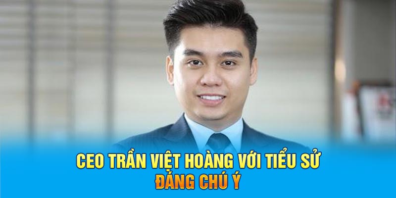CEO Trần Việt Hoàng với tiểu sử đáng chú ý