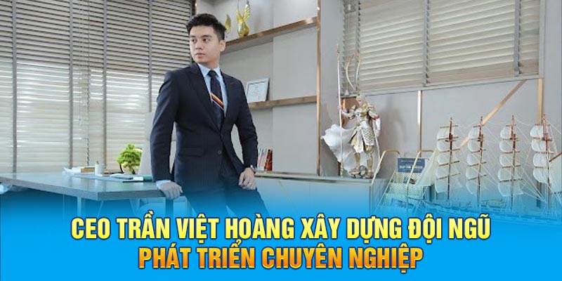 CEO Trần Việt Hoàng xây dựng đội ngũ phát triển chuyên nghiệp