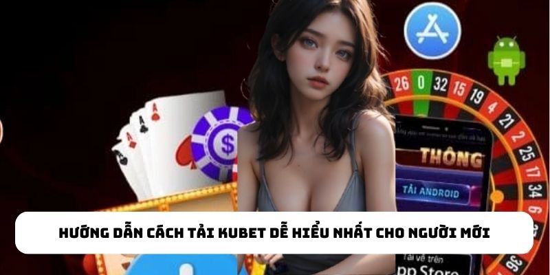 Hướng dẫn cách tải KUBET dễ hiểu nhất cho người mới