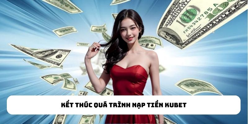 Kết thúc quá trình nạp tiền KUBET