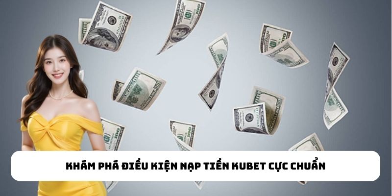 Khám phá điều kiện nạp tiền KUBET cực chuẩn