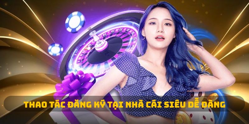 Thao tác đăng ký tại nhà cái siêu dễ dàng